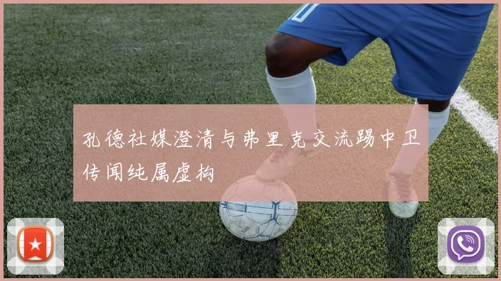 孔德社媒澄清与弗里克交流踢中卫传闻纯属虚构