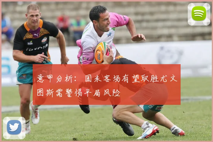 意甲分析：国米客场有望取胜尤文图斯需警惕平局风险