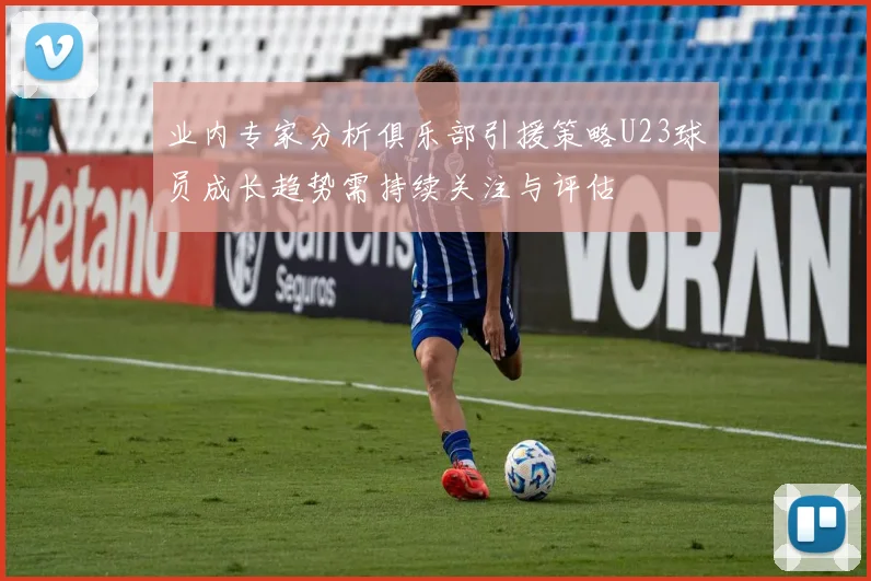 业内专家分析俱乐部引援策略U23球员成长趋势需持续关注与评估