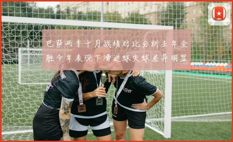 巴萨两季十月战绩对比分析去年全胜今年表现下滑进球失球差异明显