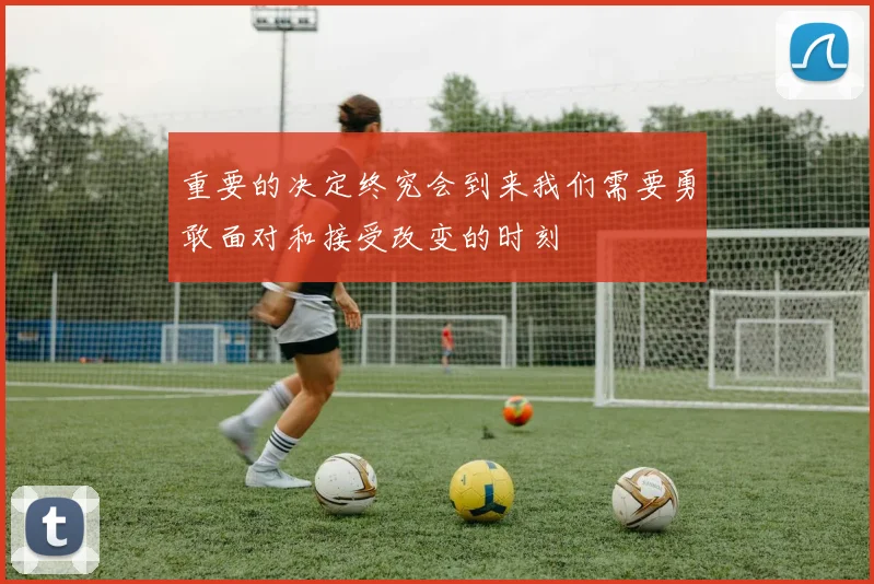 重要的决定终究会到来我们需要勇敢面对和接受改变的时刻