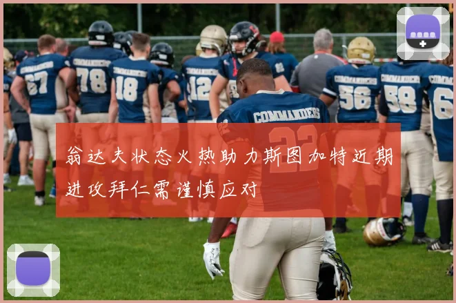 翁达夫状态火热助力斯图加特近期进攻拜仁需谨慎应对