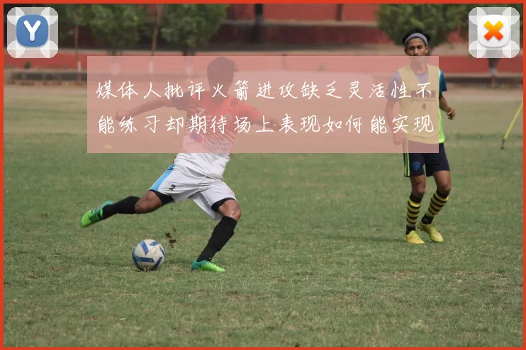 媒体人批评火箭进攻缺乏灵活性不能练习却期待场上表现如何能实现