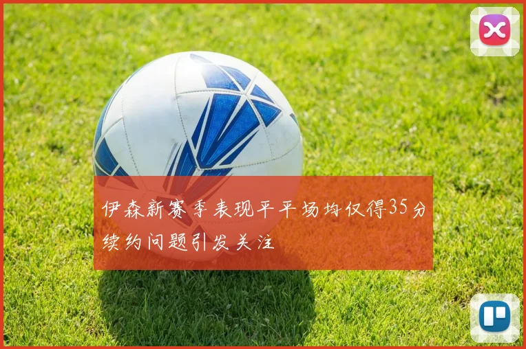 伊森新赛季表现平平场均仅得35分续约问题引发关注
