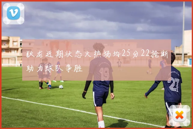 狄龙近期状态火热场均25分22抢断助力球队争胜