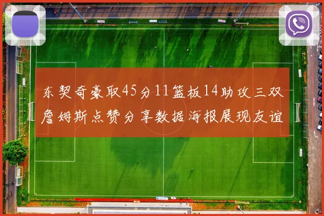 东契奇豪取45分11篮板14助攻三双詹姆斯点赞分享数据海报展现友谊
