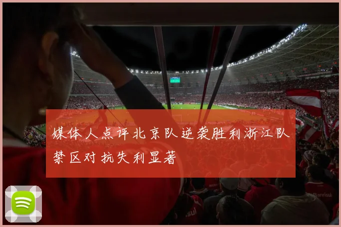 媒体人点评北京队逆袭胜利浙江队禁区对抗失利显著