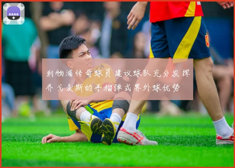 利物浦传奇球员建议球队充分发挥乔戈麦斯的手榴弹式界外球优势