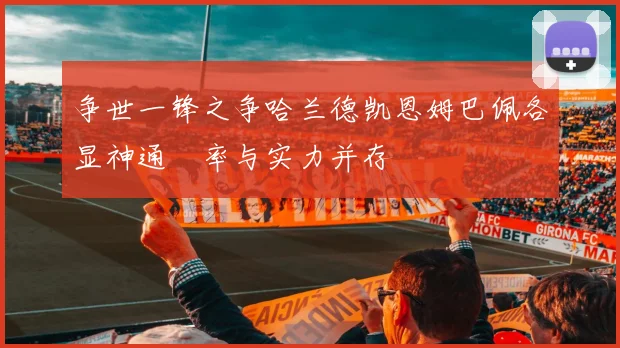 争世一锋之争哈兰德凯恩姆巴佩各显神通効率与实力并存