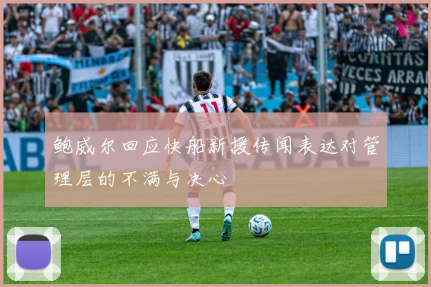 鲍威尔回应快船新援传闻表达对管理层的不满与决心