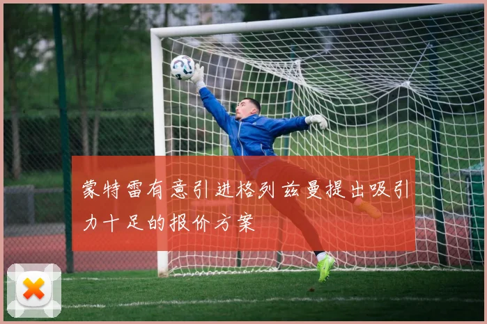 蒙特雷有意引进格列兹曼提出吸引力十足的报价方案