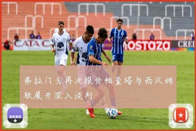 弗拉门戈再次报价帕奎塔与西汉姆联展开深入谈判