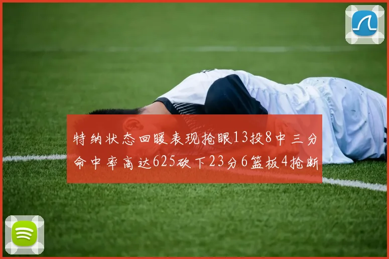 特纳状态回暖表现抢眼13投8中三分命中率高达625砍下23分6篮板4抢断1盖帽