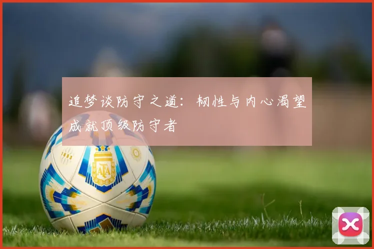 追梦谈防守之道：韧性与内心渴望成就顶级防守者