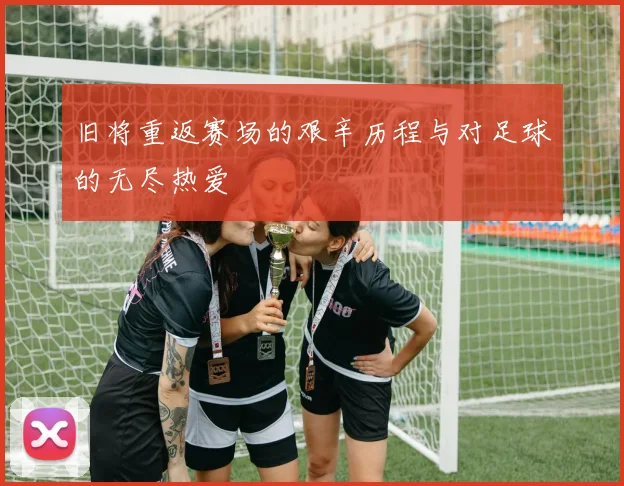 旧将重返赛场的艰辛历程与对足球的无尽热爱